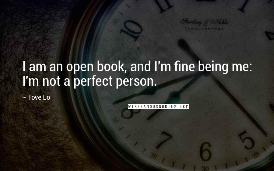 Tove Lo Quotes: I am an open book, and I'm fine being me: I'm not a perfect person.