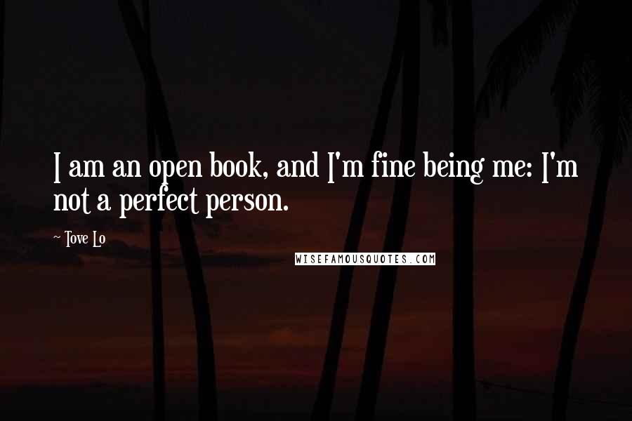 Tove Lo Quotes: I am an open book, and I'm fine being me: I'm not a perfect person.