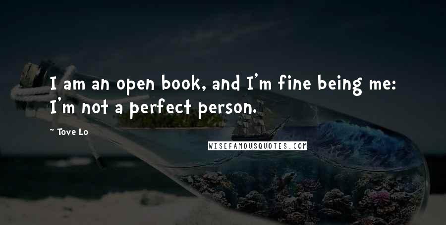 Tove Lo Quotes: I am an open book, and I'm fine being me: I'm not a perfect person.
