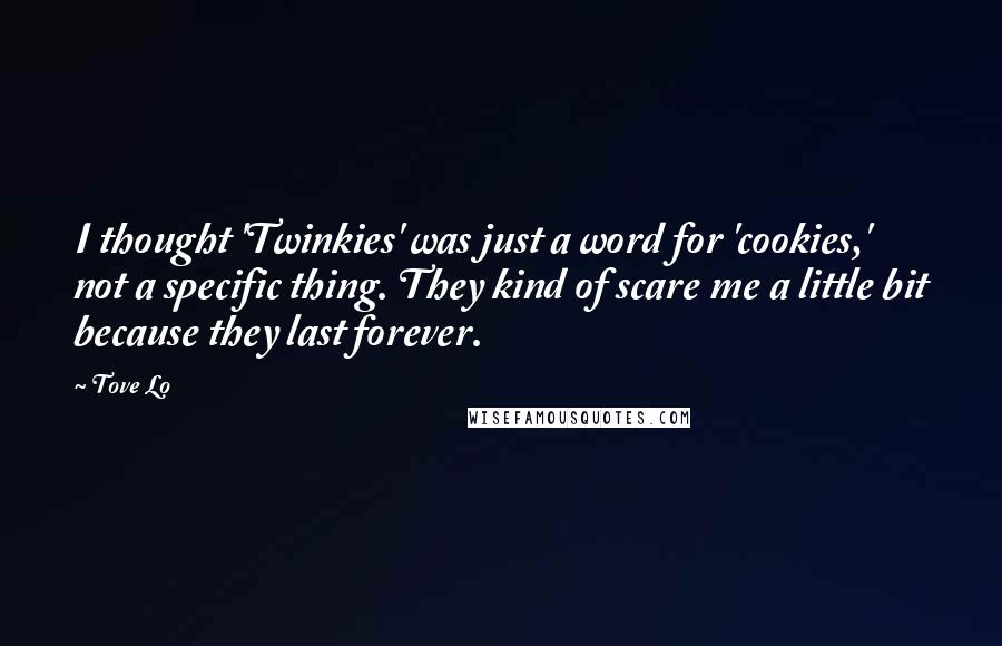 Tove Lo Quotes: I thought 'Twinkies' was just a word for 'cookies,' not a specific thing. They kind of scare me a little bit because they last forever.