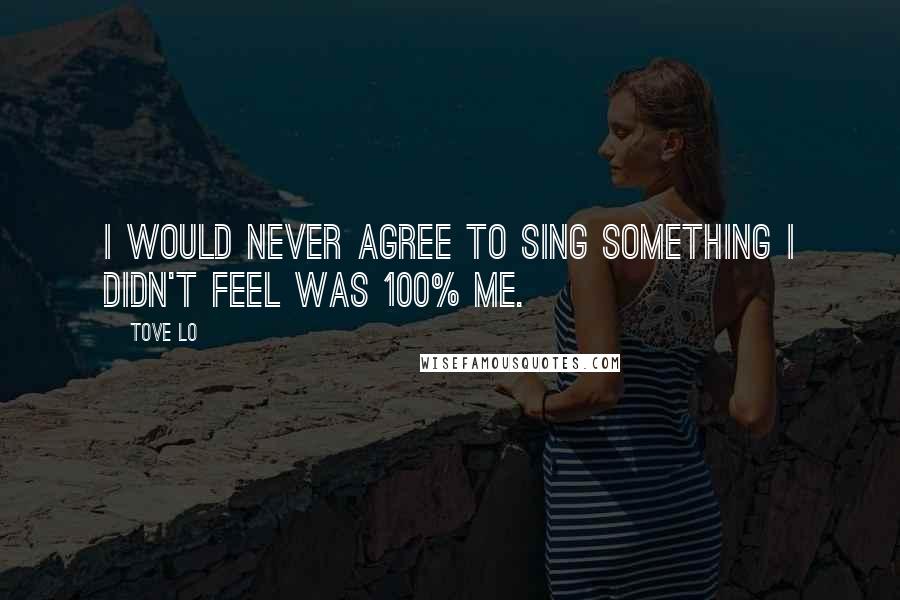 Tove Lo Quotes: I would never agree to sing something I didn't feel was 100% me.