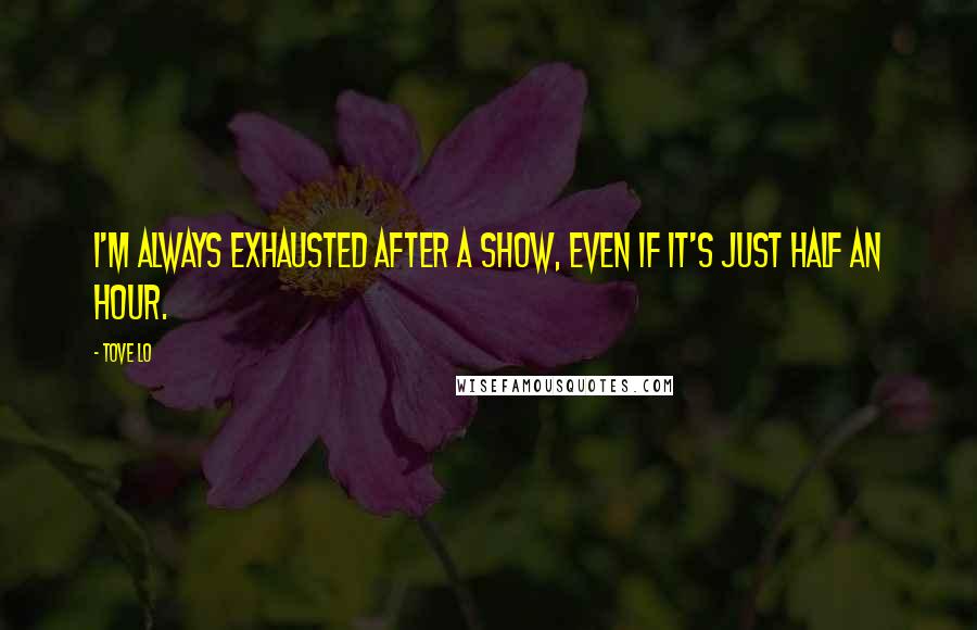 Tove Lo Quotes: I'm always exhausted after a show, even if it's just half an hour.
