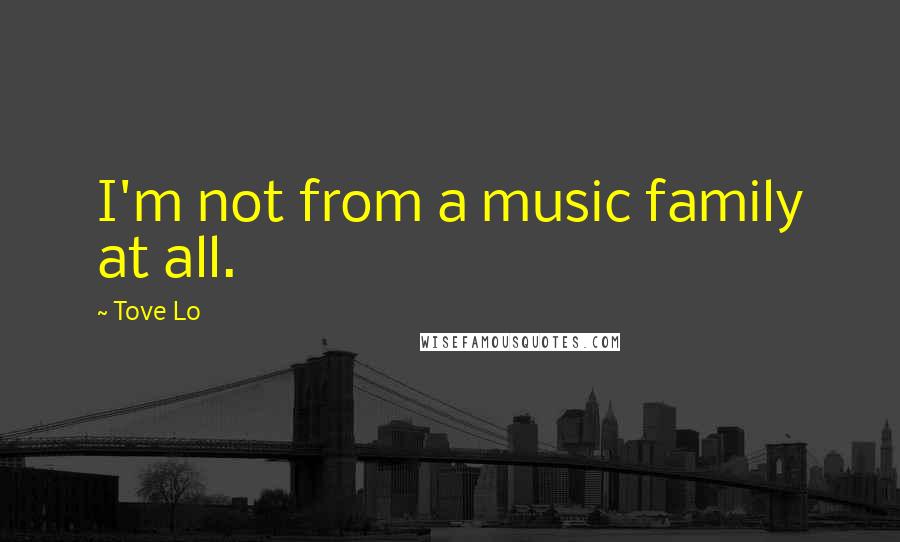 Tove Lo Quotes: I'm not from a music family at all.