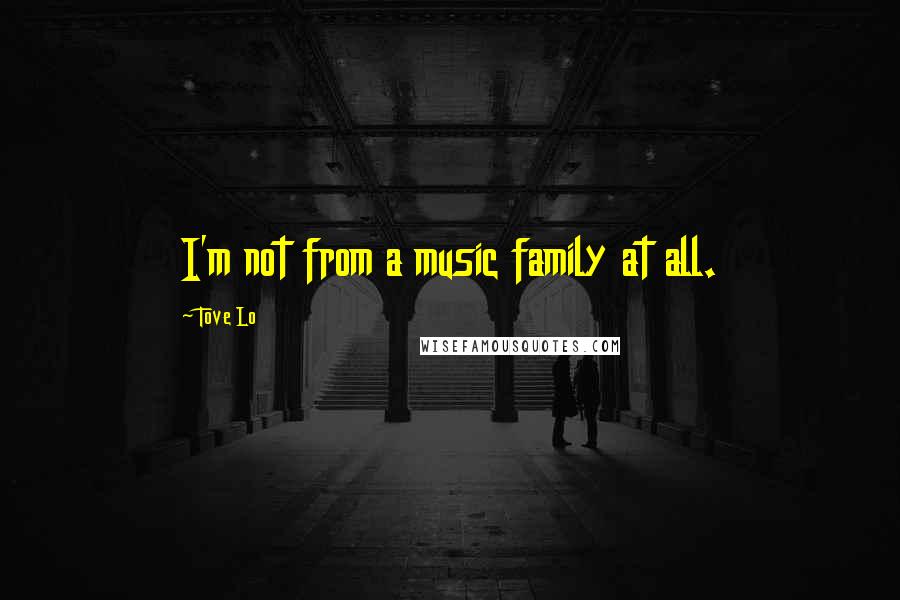 Tove Lo Quotes: I'm not from a music family at all.