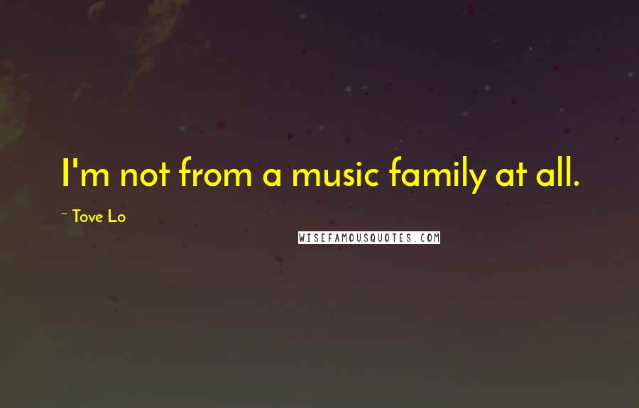 Tove Lo Quotes: I'm not from a music family at all.