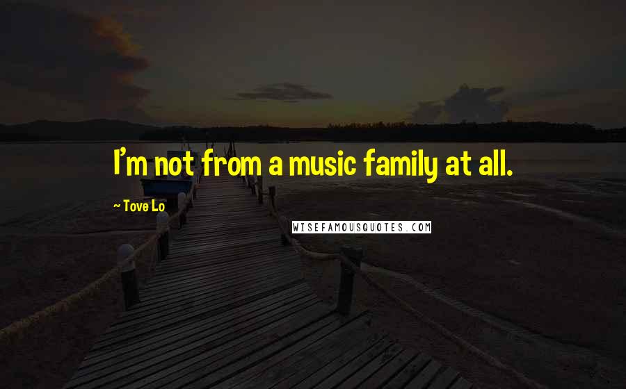 Tove Lo Quotes: I'm not from a music family at all.