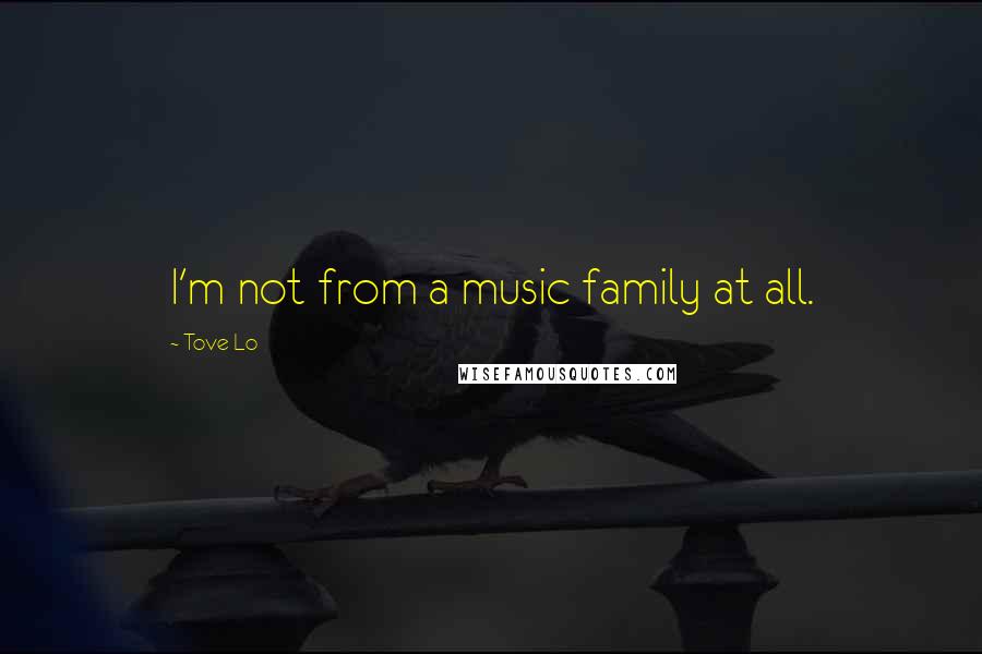 Tove Lo Quotes: I'm not from a music family at all.