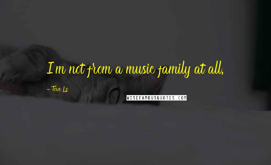 Tove Lo Quotes: I'm not from a music family at all.