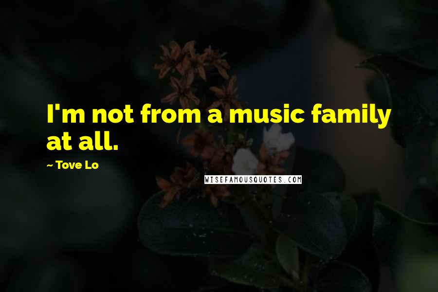 Tove Lo Quotes: I'm not from a music family at all.