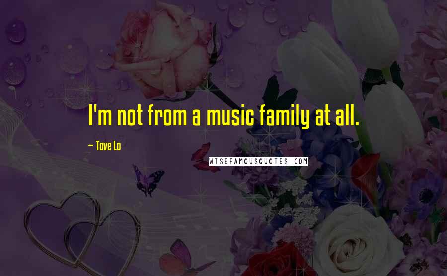 Tove Lo Quotes: I'm not from a music family at all.