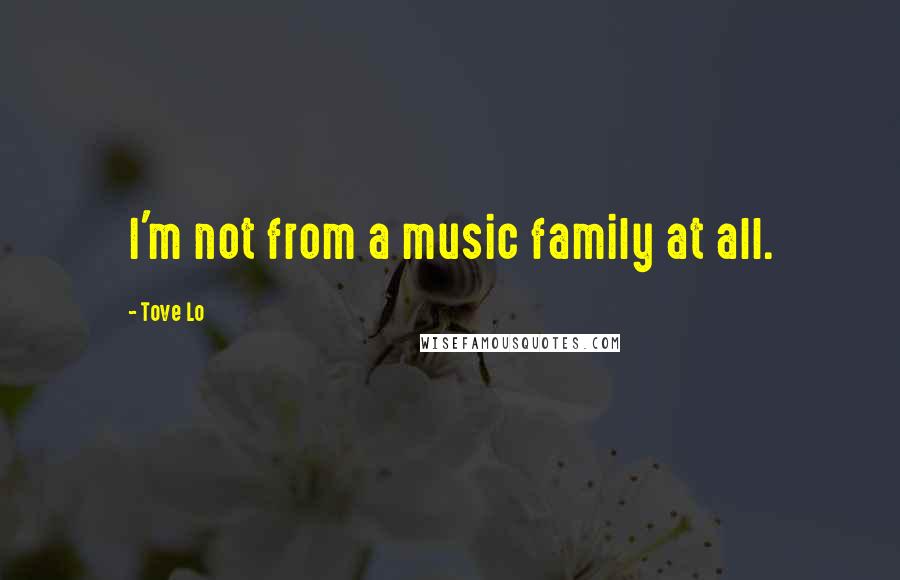 Tove Lo Quotes: I'm not from a music family at all.