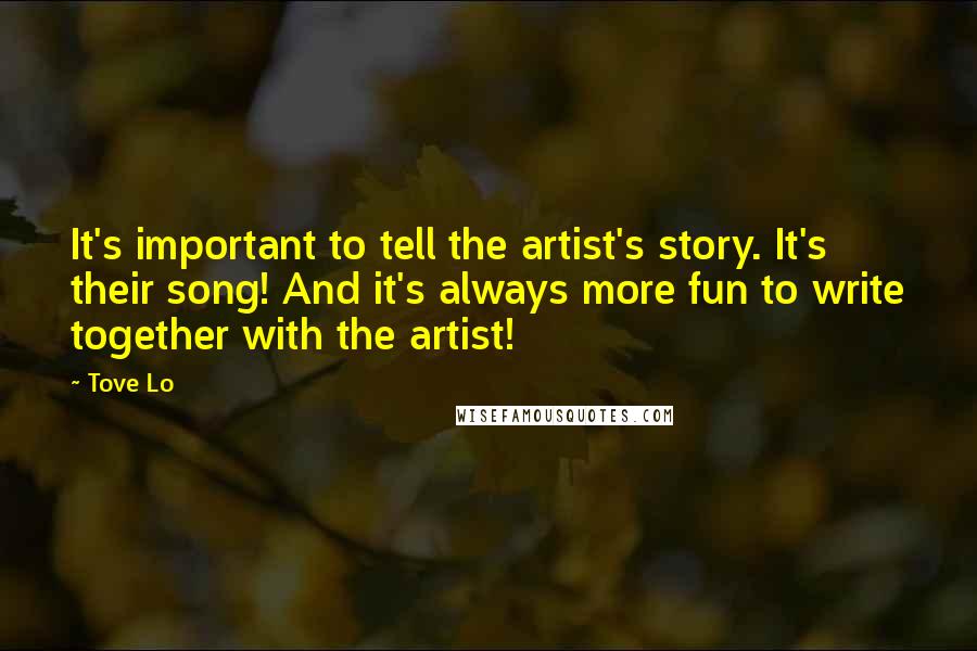 Tove Lo Quotes: It's important to tell the artist's story. It's their song! And it's always more fun to write together with the artist!