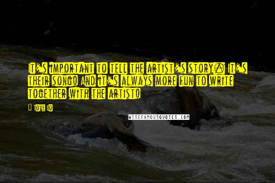 Tove Lo Quotes: It's important to tell the artist's story. It's their song! And it's always more fun to write together with the artist!