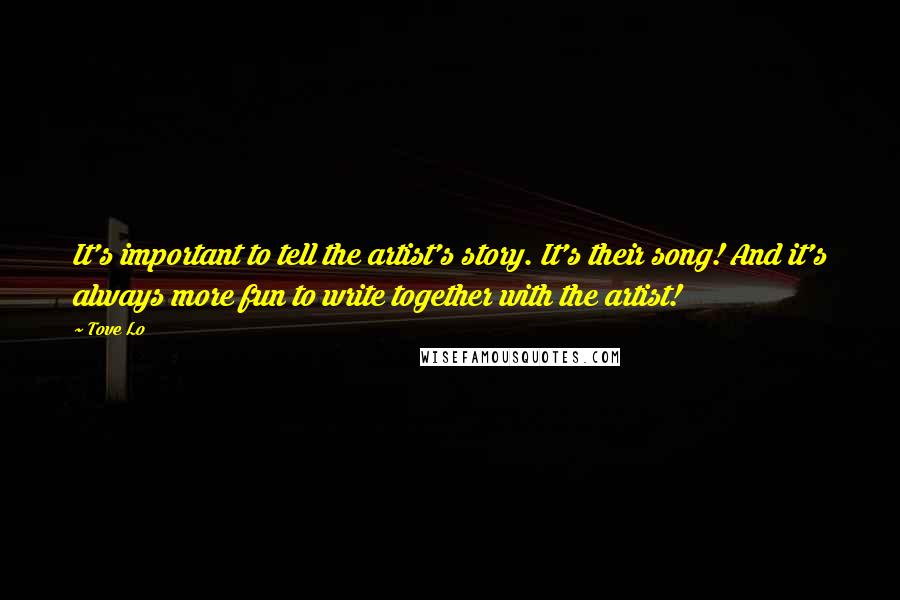 Tove Lo Quotes: It's important to tell the artist's story. It's their song! And it's always more fun to write together with the artist!