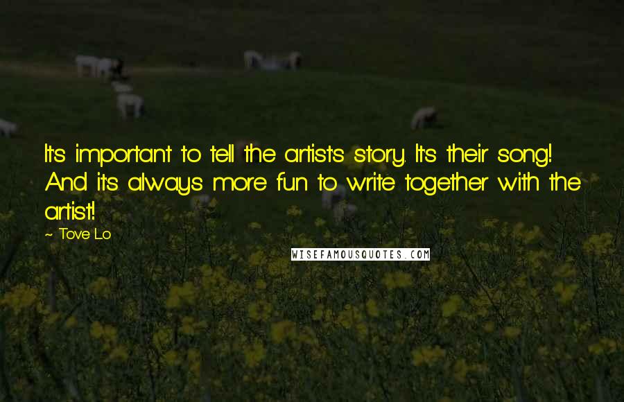 Tove Lo Quotes: It's important to tell the artist's story. It's their song! And it's always more fun to write together with the artist!