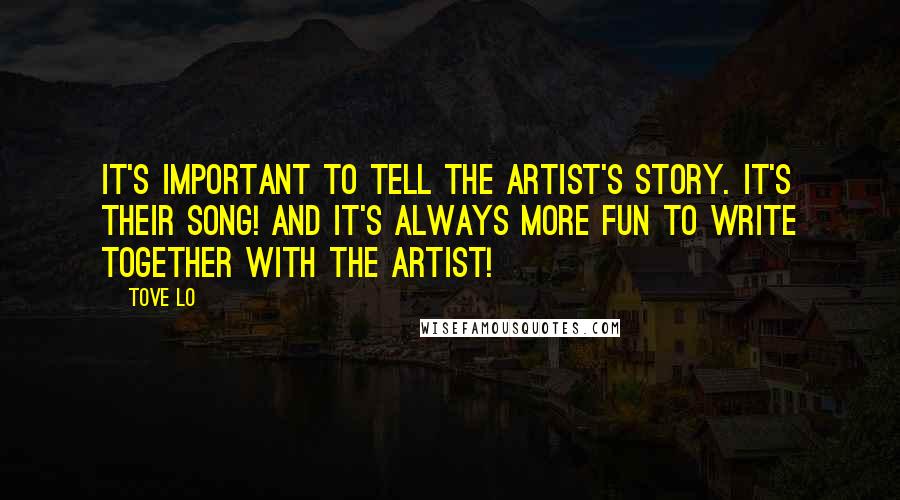 Tove Lo Quotes: It's important to tell the artist's story. It's their song! And it's always more fun to write together with the artist!