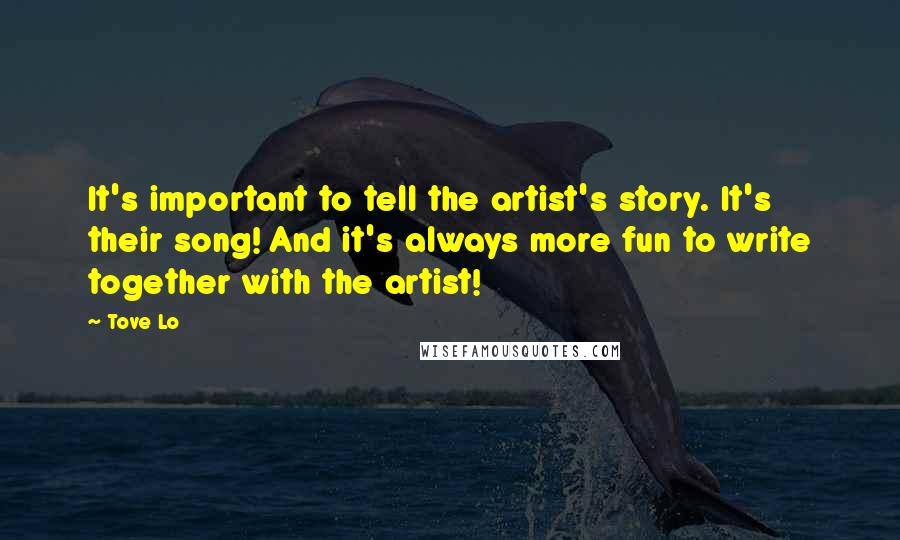 Tove Lo Quotes: It's important to tell the artist's story. It's their song! And it's always more fun to write together with the artist!