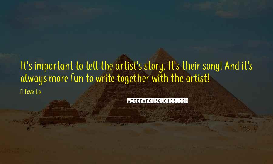 Tove Lo Quotes: It's important to tell the artist's story. It's their song! And it's always more fun to write together with the artist!