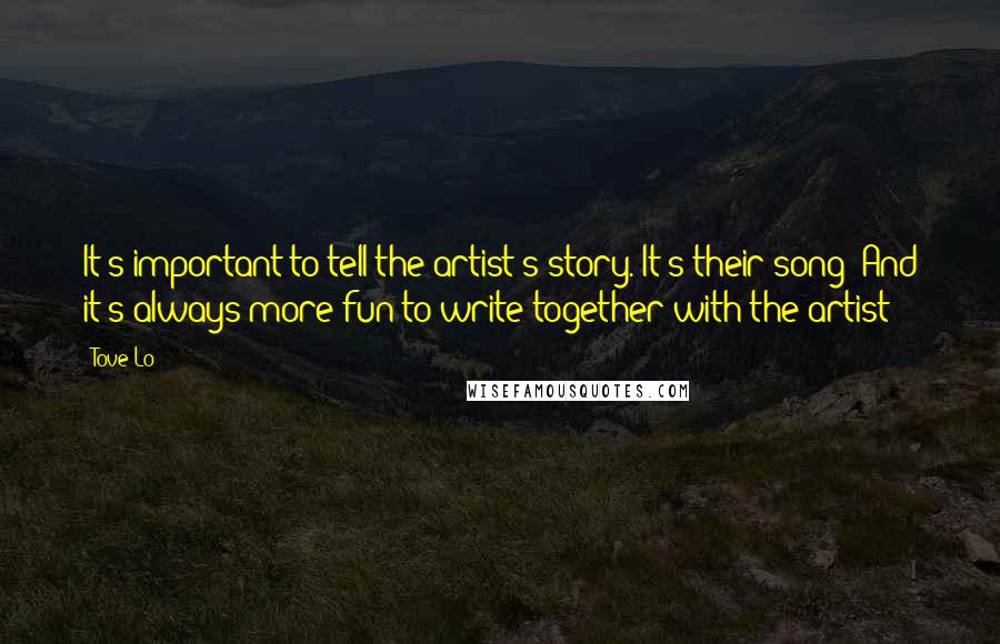 Tove Lo Quotes: It's important to tell the artist's story. It's their song! And it's always more fun to write together with the artist!