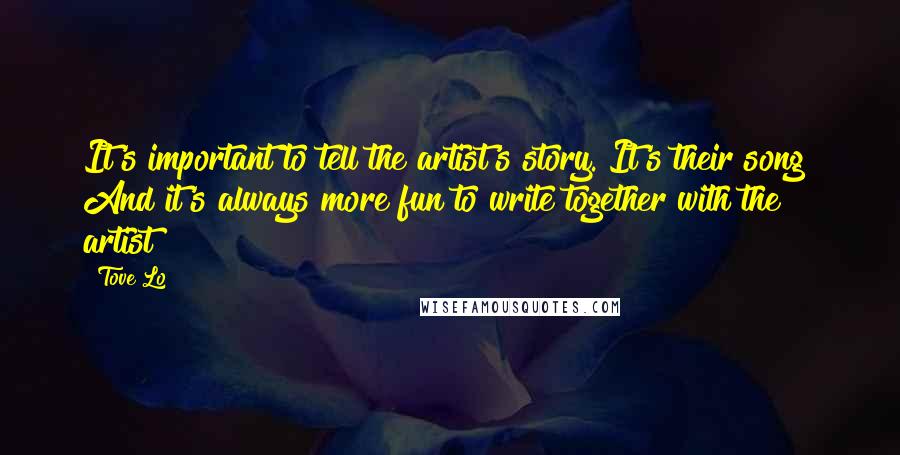 Tove Lo Quotes: It's important to tell the artist's story. It's their song! And it's always more fun to write together with the artist!
