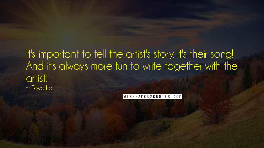 Tove Lo Quotes: It's important to tell the artist's story. It's their song! And it's always more fun to write together with the artist!