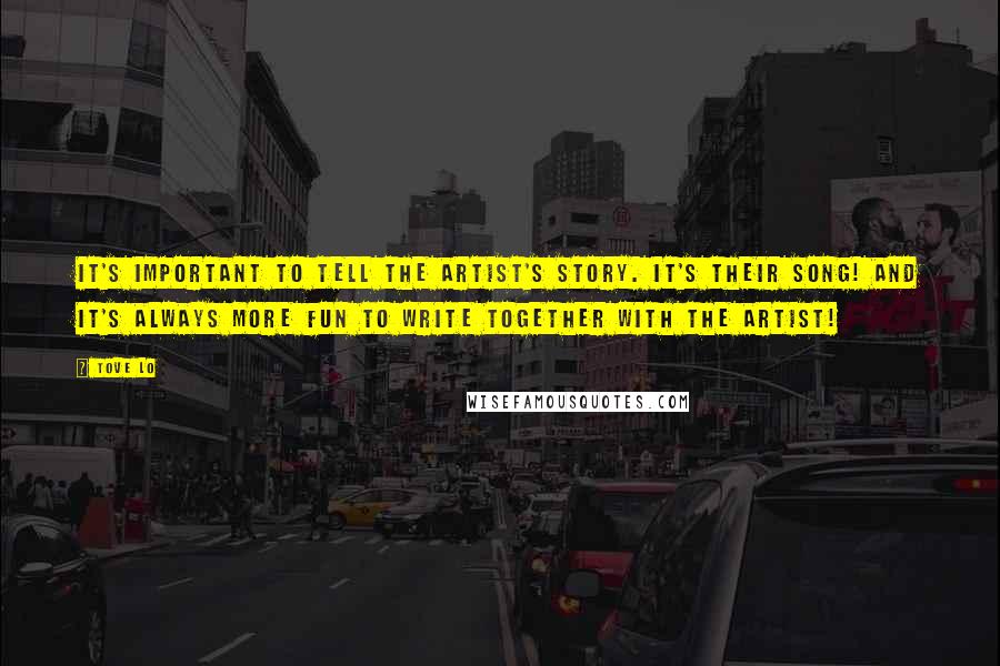 Tove Lo Quotes: It's important to tell the artist's story. It's their song! And it's always more fun to write together with the artist!