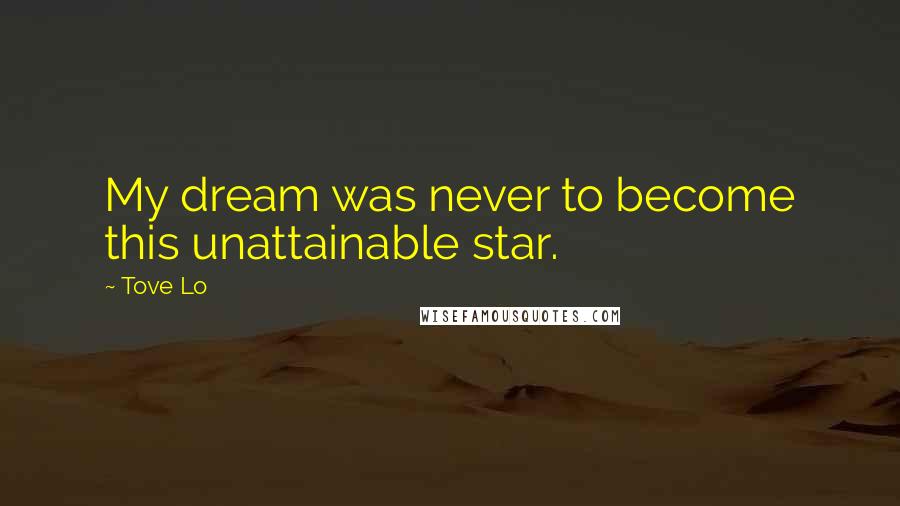 Tove Lo Quotes: My dream was never to become this unattainable star.