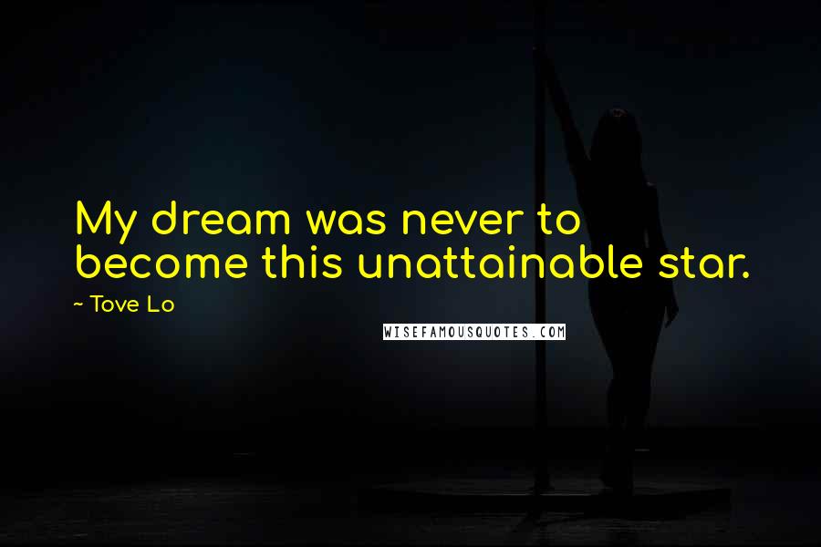 Tove Lo Quotes: My dream was never to become this unattainable star.