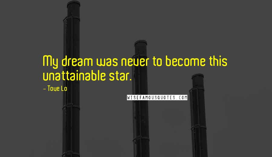 Tove Lo Quotes: My dream was never to become this unattainable star.