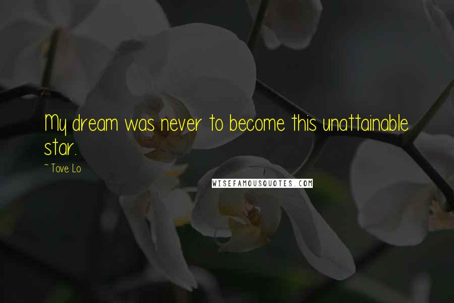 Tove Lo Quotes: My dream was never to become this unattainable star.