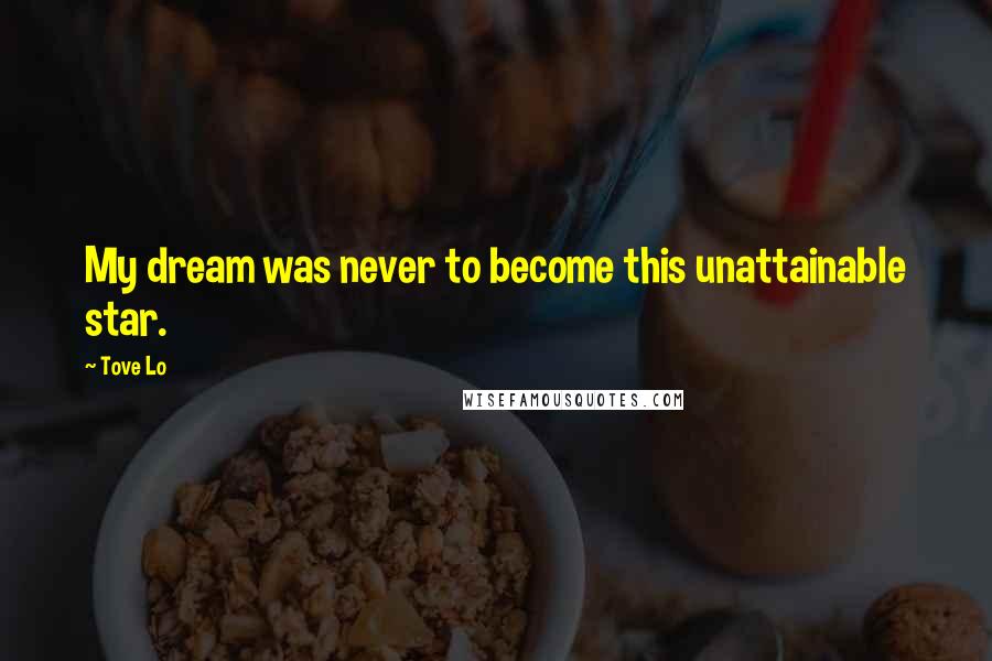 Tove Lo Quotes: My dream was never to become this unattainable star.