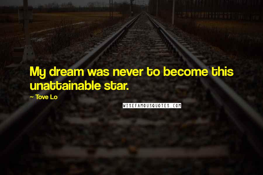 Tove Lo Quotes: My dream was never to become this unattainable star.