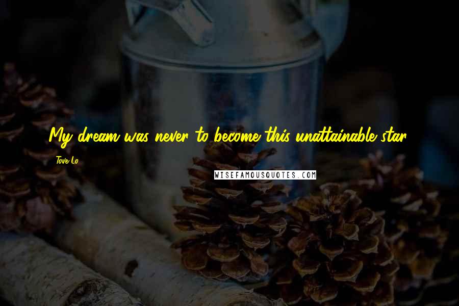 Tove Lo Quotes: My dream was never to become this unattainable star.