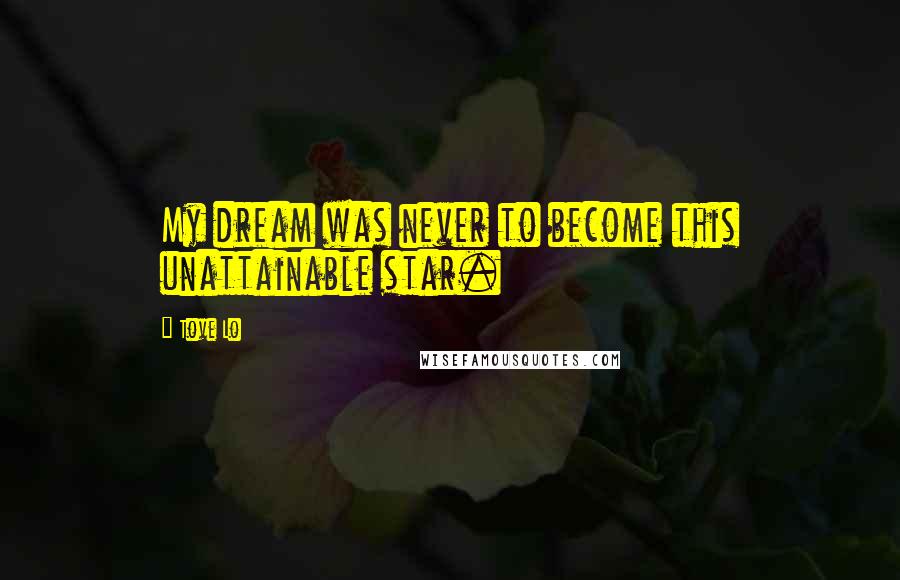 Tove Lo Quotes: My dream was never to become this unattainable star.