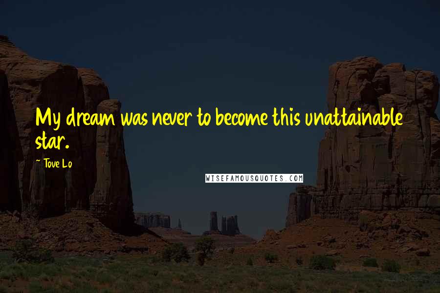 Tove Lo Quotes: My dream was never to become this unattainable star.