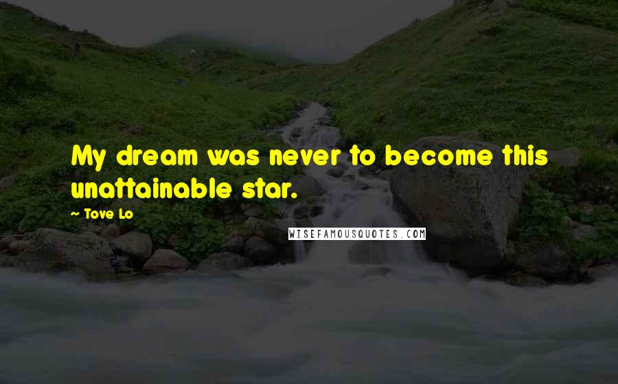 Tove Lo Quotes: My dream was never to become this unattainable star.