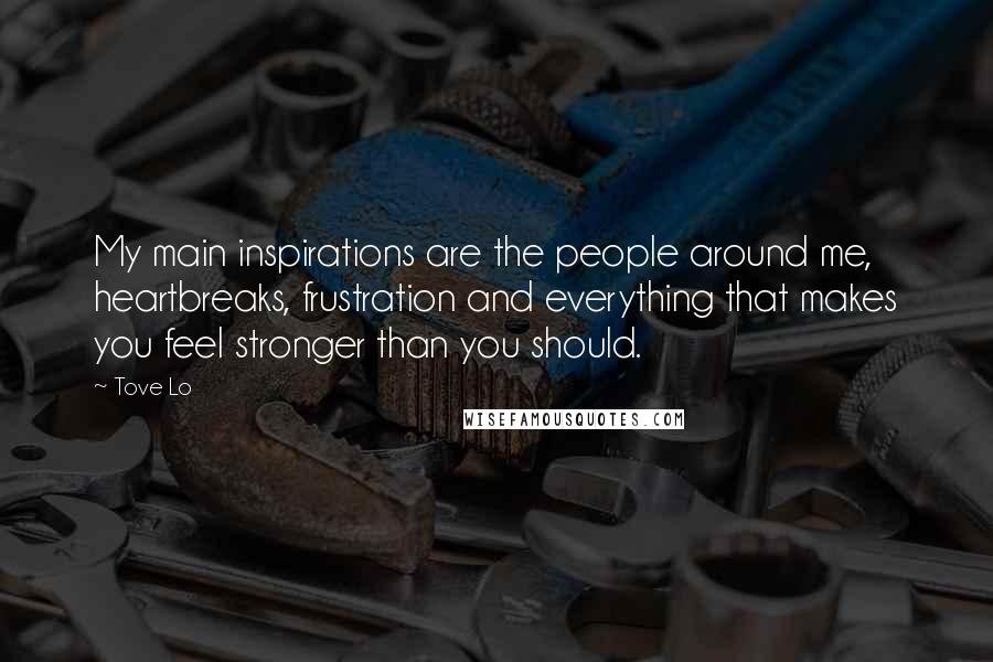 Tove Lo Quotes: My main inspirations are the people around me, heartbreaks, frustration and everything that makes you feel stronger than you should.