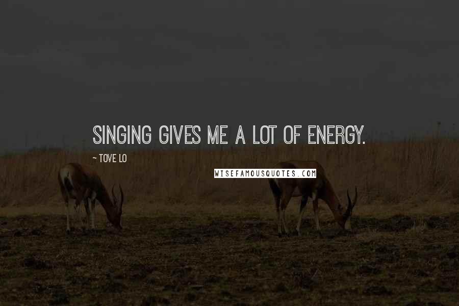 Tove Lo Quotes: Singing gives me a lot of energy.