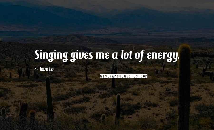 Tove Lo Quotes: Singing gives me a lot of energy.