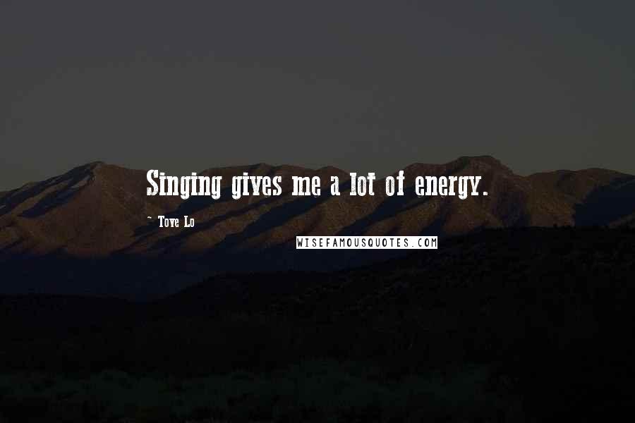 Tove Lo Quotes: Singing gives me a lot of energy.