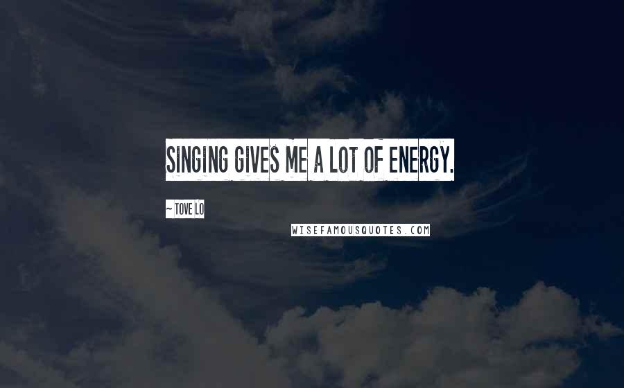 Tove Lo Quotes: Singing gives me a lot of energy.