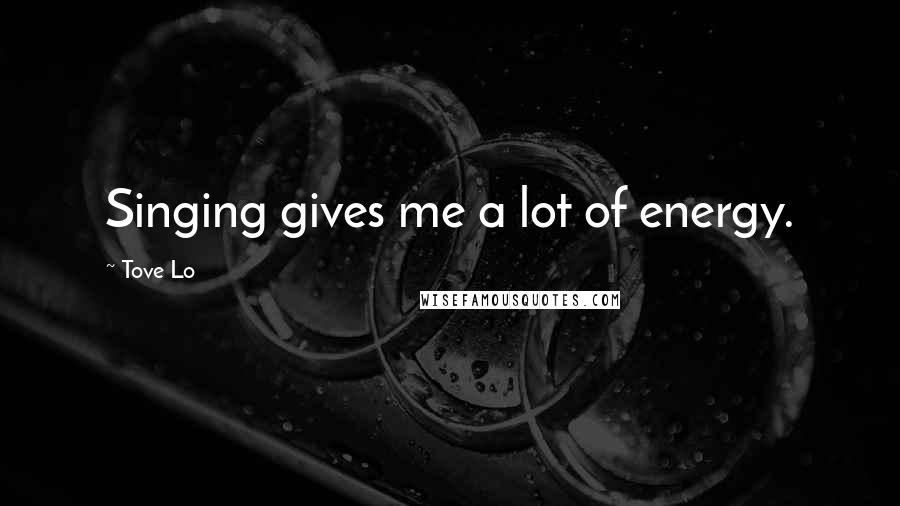 Tove Lo Quotes: Singing gives me a lot of energy.