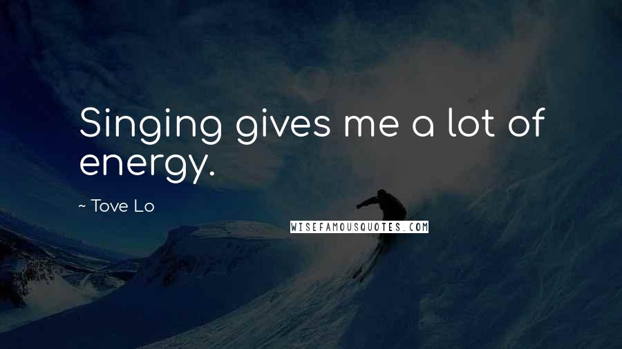 Tove Lo Quotes: Singing gives me a lot of energy.