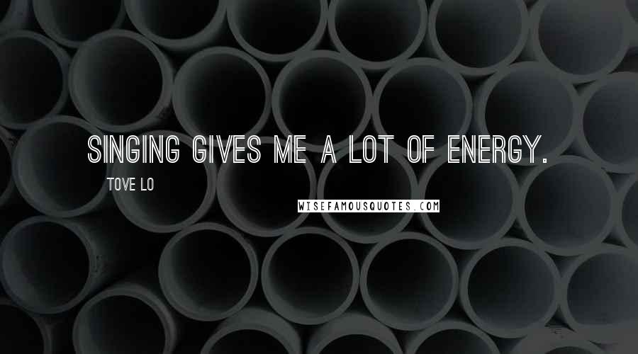 Tove Lo Quotes: Singing gives me a lot of energy.