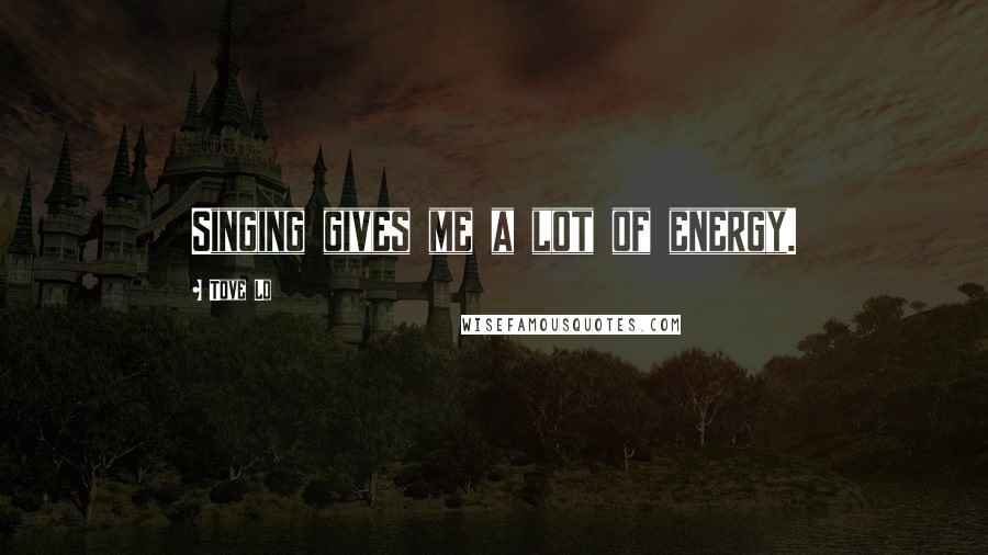 Tove Lo Quotes: Singing gives me a lot of energy.