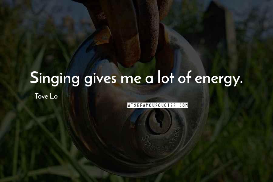 Tove Lo Quotes: Singing gives me a lot of energy.