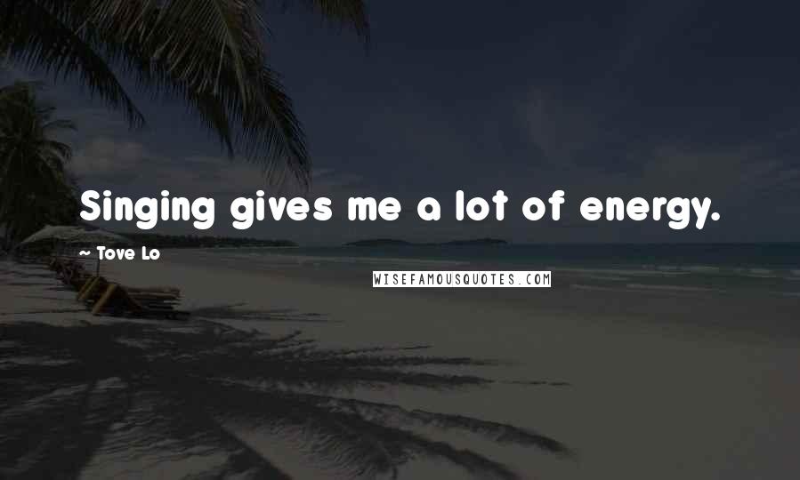 Tove Lo Quotes: Singing gives me a lot of energy.