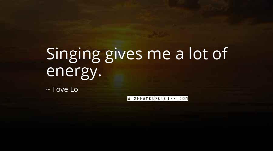 Tove Lo Quotes: Singing gives me a lot of energy.