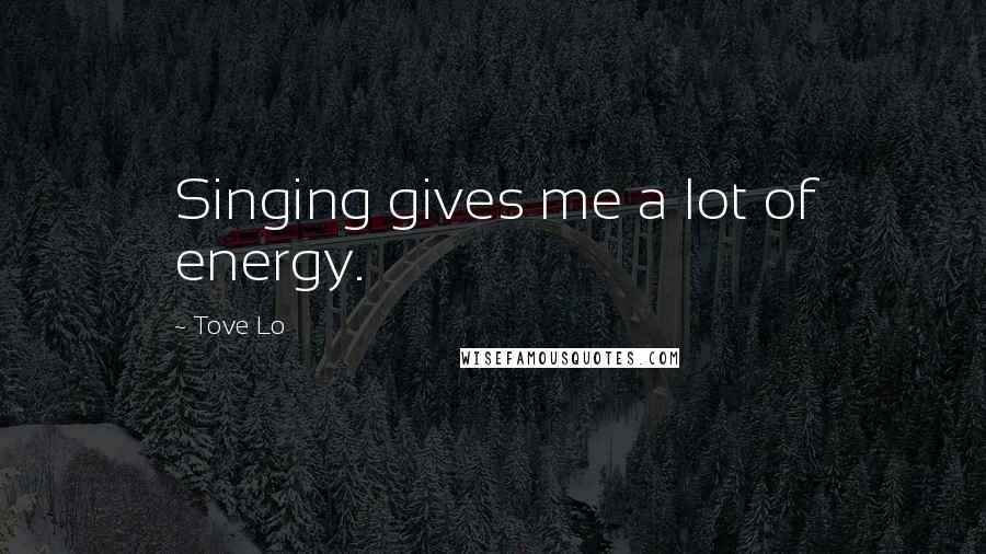 Tove Lo Quotes: Singing gives me a lot of energy.