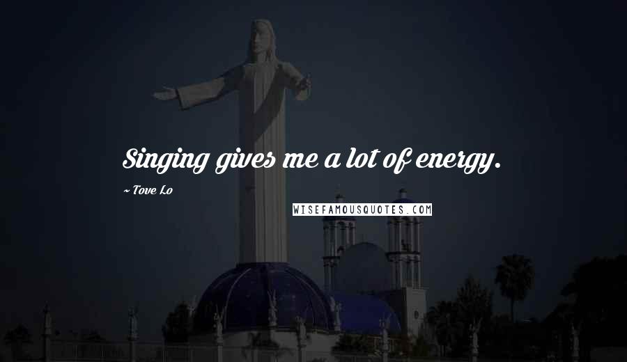 Tove Lo Quotes: Singing gives me a lot of energy.